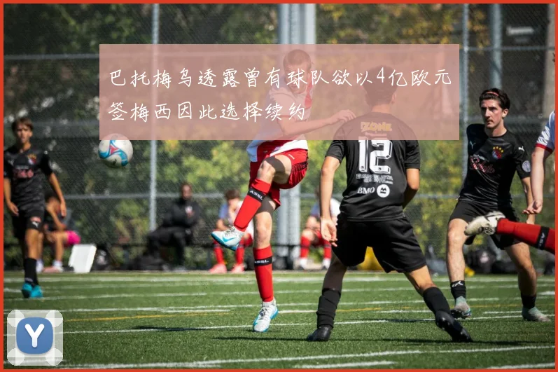 巴托梅乌透露曾有球队欲以4亿欧元签梅西因此选择续约