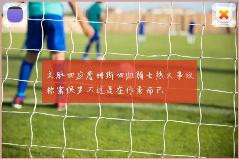 文胖回应詹姆斯回归骑士热火争议称富保罗不过是在作秀而已