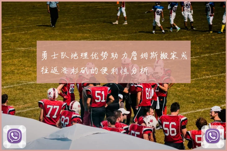 勇士队地理优势助力詹姆斯搬家或往返洛杉矶的便利性分析