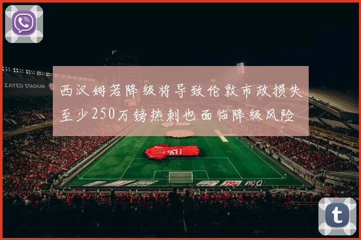 西汉姆若降级将导致伦敦市政损失至少250万镑热刺也面临降级风险
