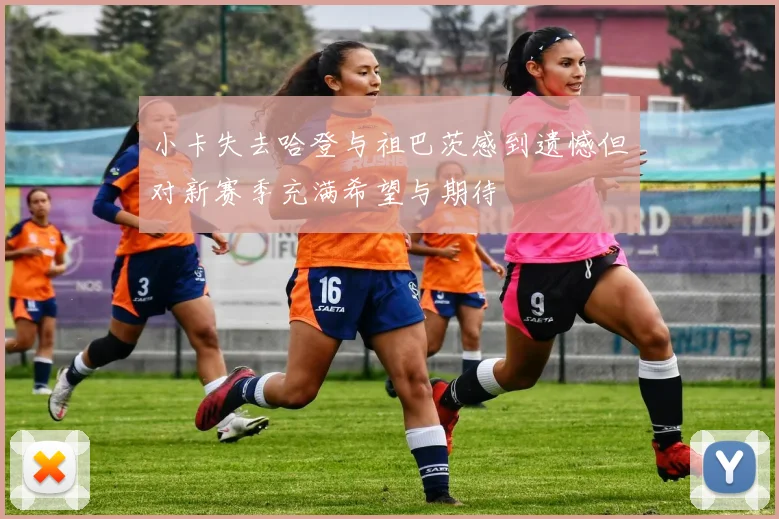 小卡失去哈登与祖巴茨感到遗憾但对新赛季充满希望与期待