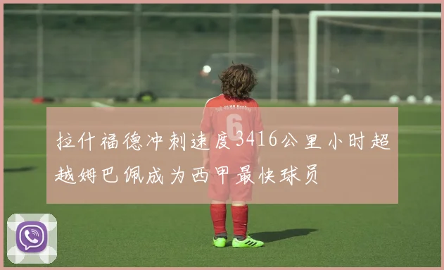 拉什福德冲刺速度3416公里小时超越姆巴佩成为西甲最快球员