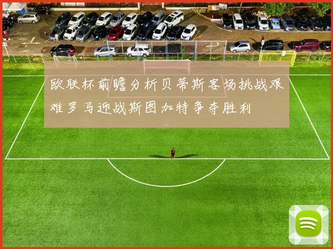 欧联杯前瞻分析贝蒂斯客场挑战艰难罗马迎战斯图加特争夺胜利