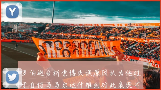 罗伯逊分析索博失误原因认为他过于自信马马尔达什维利对此表现不满