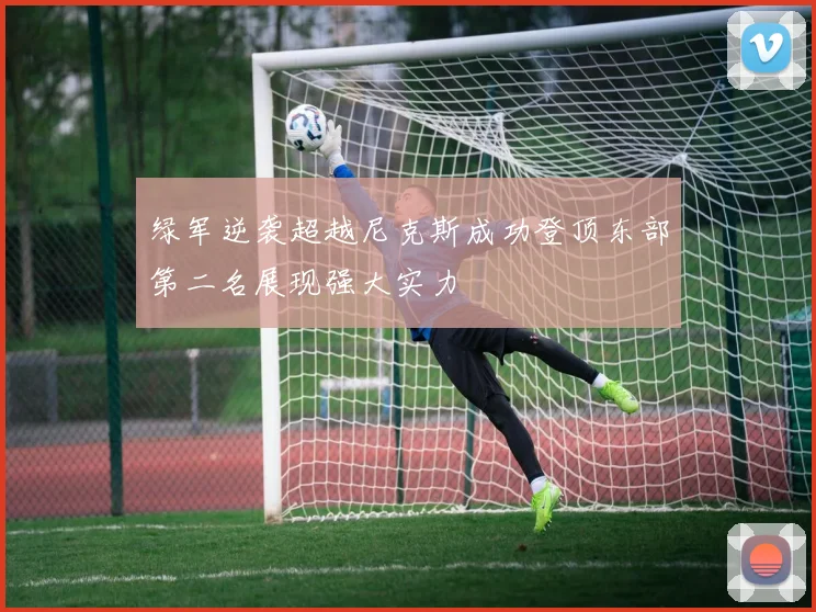 绿军逆袭超越尼克斯成功登顶东部第二名展现强大实力
