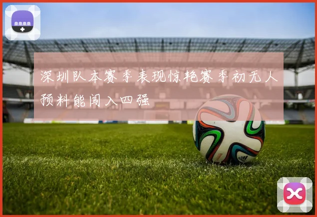 深圳队本赛季表现惊艳赛季初无人预料能闯入四强