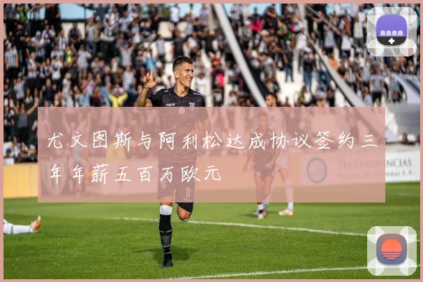 尤文图斯与阿利松达成协议签约三年年薪五百万欧元