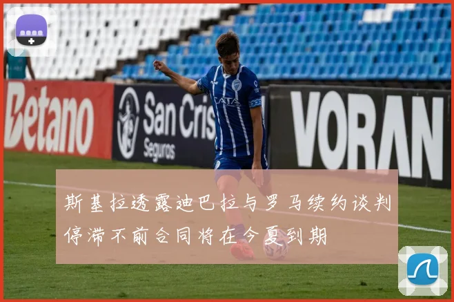 斯基拉透露迪巴拉与罗马续约谈判停滞不前合同将在今夏到期