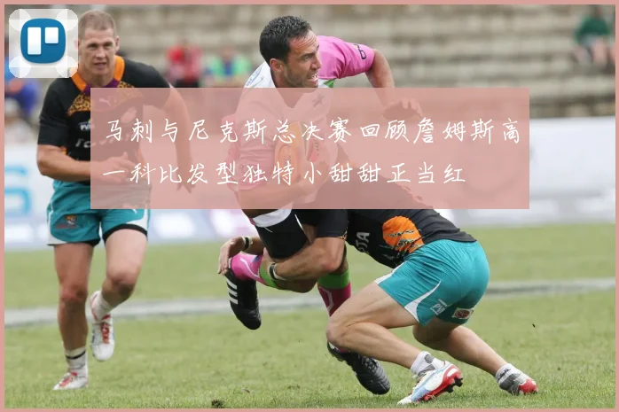 马刺与尼克斯总决赛回顾詹姆斯高一科比发型独特小甜甜正当红