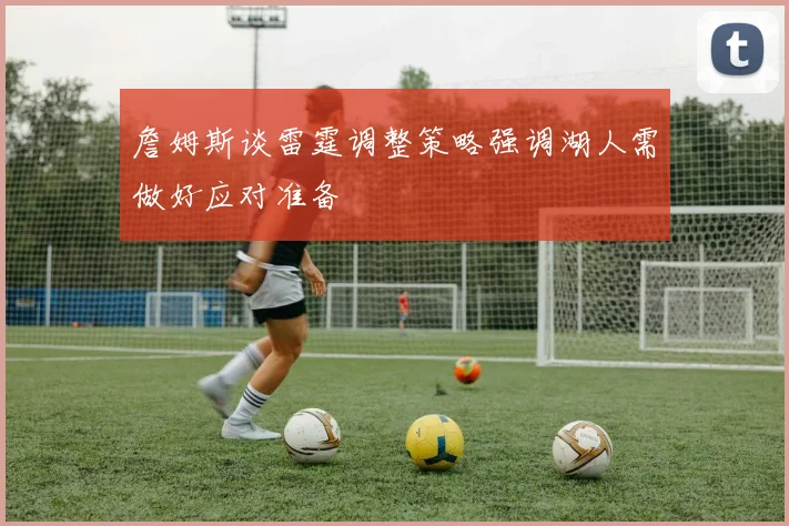 詹姆斯谈雷霆调整策略强调湖人需做好应对准备