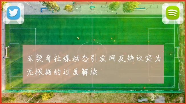 东契奇社媒动态引发网友热议实为无根据的过度解读