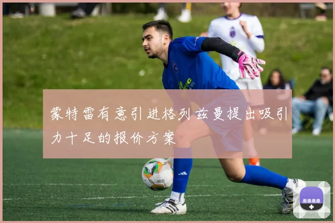 蒙特雷有意引进格列兹曼提出吸引力十足的报价方案