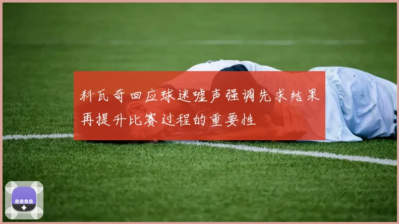 科瓦奇回应球迷嘘声强调先求结果再提升比赛过程的重要性